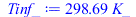 Typesetting:-mprintslash([Tinf_ := `+`(`*`(298.6862745, `*`(K_)))], [`+`(`*`(298.6862745, `*`(K_)))])