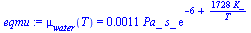mu[water](T) = `+`(`*`(0.11e-2, `*`(Pa_, `*`(s_, `*`(exp(`+`(`-`(6), `/`(`*`(1728, `*`(K_)), `*`(T)))))))))