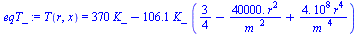 T(r, x) = `+`(`*`(370, `*`(K_)), `-`(`*`(106.1, `*`(K_, `*`(`+`(`/`(3, 4), `-`(`/`(`*`(0.4e5, `*`(`^`(r, 2))), `*`(`^`(m_, 2)))), `/`(`*`(0.4e9, `*`(`^`(r, 4))), `*`(`^`(m_, 4)))))))))