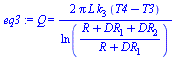 Q = `+`(`/`(`*`(2, `*`(Pi, `*`(L, `*`(k[3], `*`(`+`(T4, `-`(T3))))))), `*`(ln(`/`(`*`(`+`(R, DR[1], DR[2])), `*`(`+`(R, DR[1])))))))