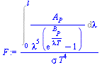 `/`(`*`(Int(`/`(`*`(A[P]), `*`(`^`(lambda, 5), `*`(`+`(exp(`/`(`*`(B[P]), `*`(lambda, `*`(T)))), `-`(1))))), lambda = 0 .. l)), `*`(sigma, `*`(`^`(T, 4))))