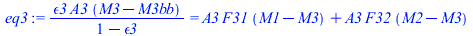 `/`(`*`(epsilon3, `*`(A3, `*`(`+`(M3, `-`(M3bb))))), `*`(`+`(1, `-`(epsilon3)))) = `+`(`*`(A3, `*`(F31, `*`(`+`(M1, `-`(M3))))), `*`(A3, `*`(F32, `*`(`+`(M2, `-`(M3))))))