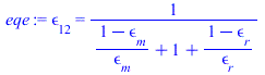 epsilon[12] = `/`(1, `*`(`+`(`/`(`*`(`+`(1, `-`(epsilon[m]))), `*`(epsilon[m])), 1, `/`(`*`(`+`(1, `-`(epsilon[r]))), `*`(epsilon[r])))))