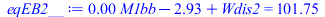 Typesetting:-mprintslash([eqEB2__ := `+`(`*`(0.6997105275e-2, `*`(M1bb)), `-`(2.929955748), Wdis2) = 101.7546107], [`+`(`*`(0.6997105275e-2, `*`(M1bb)), `-`(2.929955748), Wdis2) = 101.7546107])
