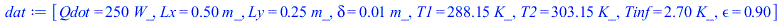[Qdot = `+`(`*`(250, `*`(W_))), Lx = `+`(`*`(.5, `*`(m_))), Ly = `+`(`*`(.25, `*`(m_))), delta = `+`(`*`(0.1e-1, `*`(m_))), T1 = `+`(`*`(288.15, `*`(K_))), T2 = `+`(`*`(303.15, `*`(K_))), Tinf = `+`(`...