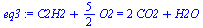 `+`(C2H2, `*`(`/`(5, 2), `*`(O2))) = `+`(`*`(2, `*`(CO2)), H2O)