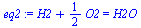 `+`(H2, `*`(`/`(1, 2), `*`(O2))) = H2O