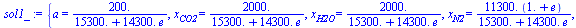 {a = `+`(`/`(`*`(200.), `*`(`+`(0.1530e5, `*`(0.1430e5, `*`(e)))))), x[CO2] = `+`(`/`(`*`(2000.), `*`(`+`(0.1530e5, `*`(0.1430e5, `*`(e)))))), x[H2O] = `+`(`/`(`*`(2000.), `*`(`+`(0.1530e5, `*`(0.1430...