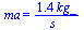 ma = `+`(`/`(`*`(1.4, `*`(kg_)), `*`(s_)))