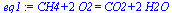 `+`(CH4, `*`(2, `*`(O2))) = `+`(CO2, `*`(2, `*`(H2O)))