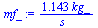 `+`(`/`(`*`(1.143, `*`(kg_)), `*`(s_)))