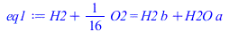 `+`(H2, `*`(`/`(1, 16), `*`(O2))) = `+`(`*`(H2, `*`(b)), `*`(H2O, `*`(a)))