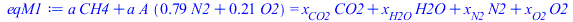 Typesetting:-mprintslash([eqM1 := `+`(`*`(a, `*`(CH4)), `*`(a, `*`(A, `*`(`+`(`*`(.79, `*`(N2)), `*`(.21, `*`(O2))))))) = `+`(`*`(CO2, `*`(x[CO2])), `*`(H2O, `*`(x[H2O])), `*`(N2, `*`(x[N2])), `*`(O2,...