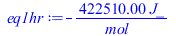 Typesetting:-mprintslash([eq1hr := `+`(`-`(`/`(`*`(422510.00, `*`(J_)), `*`(mol_))))], [`+`(`-`(`/`(`*`(422510.00, `*`(J_)), `*`(mol_))))])