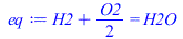 Typesetting:-mprintslash([eq := `+`(H2, `*`(`/`(1, 2), `*`(O2))) = H2O], [`+`(H2, `*`(`/`(1, 2), `*`(O2))) = H2O])