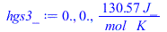 Typesetting:-mprintslash([hgs3_ := 0., 0., `+`(`/`(`*`(130.57, `*`(J_)), `*`(mol_, `*`(K_))))], [0., 0., `+`(`/`(`*`(130.57, `*`(J_)), `*`(mol_, `*`(K_))))])