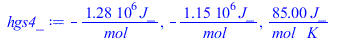 Typesetting:-mprintslash([hgs4_ := `+`(`-`(`/`(`*`(1280000., `*`(J_)), `*`(mol_)))), `+`(`-`(`/`(`*`(1146000., `*`(J_)), `*`(mol_)))), `+`(`/`(`*`(85., `*`(J_)), `*`(mol_, `*`(K_))))], [`+`(`-`(`/`(`*...