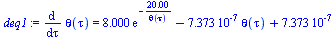 diff(theta(tau), tau) = `+`(`*`(8.000, `*`(exp(`+`(`-`(`/`(`*`(20.00), `*`(theta(tau)))))))), `-`(`*`(0.7373e-6, `*`(theta(tau)))), 0.7373e-6)