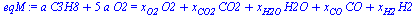 `+`(`*`(a, `*`(C3H8)), `*`(5, `*`(a, `*`(O2)))) = `+`(`*`(x[O2], `*`(O2)), `*`(x[CO2], `*`(CO2)), `*`(x[H2O], `*`(H2O)), `*`(x[CO], `*`(CO)), `*`(x[H2], `*`(H2)))