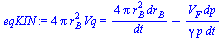 `+`(`*`(4, `*`(Pi, `*`(`^`(r[B], 2), `*`(Vq))))) = `+`(`/`(`*`(4, `*`(Pi, `*`(`^`(r[B], 2), `*`(dr[B])))), `*`(dt)), `-`(`/`(`*`(V[F], `*`(dp)), `*`(gamma, `*`(p, `*`(dt))))))