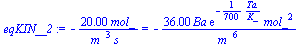 `+`(`-`(`/`(`*`(20.00, `*`(mol_)), `*`(`^`(m_, 3), `*`(s_))))) = `+`(`-`(`/`(`*`(36.00, `*`(Ba, `*`(exp(`+`(`-`(`/`(`*`(`/`(1, 700), `*`(Ta)), `*`(K_))))), `*`(`^`(mol_, 2))))), `*`(`^`(m_, 6)))))