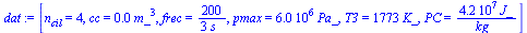 `:=`(dat, [n[cil] = 4, cc = `+`(`*`(0.2e-2, `*`(`^`(m_, 3)))), frec = `+`(`/`(`*`(`/`(200, 3)), `*`(s_))), pmax = `+`(`*`(0.6e7, `*`(Pa_))), T3 = `+`(`*`(1773, `*`(K_))), PC = `+`(`/`(`*`(0.418e8, `*`...