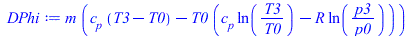 Typesetting:-mprintslash([DPhi := `*`(m, `*`(`+`(`*`(c[p], `*`(`+`(T3, `-`(T0)))), `-`(`*`(T0, `*`(`+`(`*`(c[p], `*`(ln(`/`(`*`(T3), `*`(T0))))), `-`(`*`(R, `*`(ln(`/`(`*`(p3), `*`(p0)))))))))))))], [...