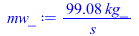 Typesetting:-mprintslash([mw_ := `+`(`/`(`*`(99.08037470, `*`(kg_)), `*`(s_)))], [`+`(`/`(`*`(99.08037470, `*`(kg_)), `*`(s_)))])