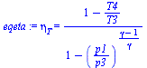 eta[T] = `/`(`*`(`+`(1, `-`(`/`(`*`(T4), `*`(T3))))), `*`(`+`(1, `-`(`^`(`/`(`*`(p1), `*`(p3)), `/`(`*`(`+`(gamma, `-`(1))), `*`(gamma)))))))