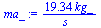 `+`(`/`(`*`(19.34, `*`(kg_)), `*`(s_)))