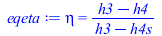 Typesetting:-mprintslash([eqeta := eta = `/`(`*`(`+`(h3, `-`(h4))), `*`(`+`(h3, `-`(h4s))))], [eta = `/`(`*`(`+`(h3, `-`(h4))), `*`(`+`(h3, `-`(h4s))))])