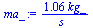 `+`(`/`(`*`(1.0619030959890997776, `*`(kg_)), `*`(s_)))