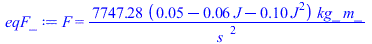 F = `+`(`/`(`*`(7747.281344, `*`(`+`(0.5e-1, `-`(`*`(0.6e-1, `*`(J))), `-`(`*`(.1, `*`(`^`(J, 2))))), `*`(kg_, `*`(m_)))), `*`(`^`(s_, 2))))