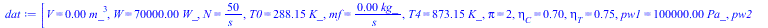 Typesetting:-mprintslash([dat := [V = `+`(`*`(0.16e-2, `*`(`^`(m_, 3)))), W = `+`(`*`(0.70e5, `*`(W_))), N = `+`(`/`(`*`(50), `*`(s_))), T0 = `+`(`*`(288.15, `*`(K_))), mf = `+`(`/`(`*`(0.4e-2, `*`(kg...