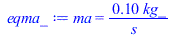 Typesetting:-mprintslash([eqma_ := ma = `+`(`/`(`*`(0.9684101682e-1, `*`(kg_)), `*`(s_)))], [ma = `+`(`/`(`*`(0.9684101682e-1, `*`(kg_)), `*`(s_)))])