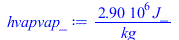 Typesetting:-mprintslash([hvapvap_ := `+`(`/`(`*`(2904604.606, `*`(J_)), `*`(kg_)))], [`+`(`/`(`*`(2904604.606, `*`(J_)), `*`(kg_)))])