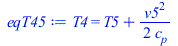 Typesetting:-mprintslash([eqT45 := T4 = `+`(T5, `/`(`*`(`/`(1, 2), `*`(`^`(v5, 2))), `*`(c[p])))], [T4 = `+`(T5, `/`(`*`(`/`(1, 2), `*`(`^`(v5, 2))), `*`(c[p])))])