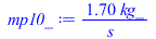 Typesetting:-mprintslash([mp10_ := `+`(`/`(`*`(1.70, `*`(kg_)), `*`(s_)))], [`+`(`/`(`*`(1.70, `*`(kg_)), `*`(s_)))])