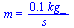 m = `+`(`/`(`*`(.102, `*`(kg_)), `*`(s_)))