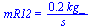 mR12 = `+`(`/`(`*`(.16, `*`(kg_)), `*`(s_)))