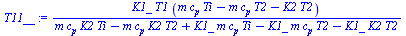 `:=`(T11__, `/`(`*`(K1_, `*`(T1, `*`(`+`(`*`(m, `*`(c[p], `*`(Ti))), `-`(`*`(m, `*`(c[p], `*`(T2)))), `-`(`*`(K2, `*`(T2))))))), `*`(`+`(`*`(m, `*`(c[p], `*`(K2, `*`(Ti)))), `-`(`*`(m, `*`(c[p], `*`(K...