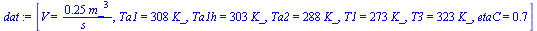 [V = `+`(`/`(`*`(.25, `*`(`^`(m_, 3))), `*`(s_))), Ta1 = `+`(`*`(308, `*`(K_))), Ta1h = `+`(`*`(303, `*`(K_))), Ta2 = `+`(`*`(288, `*`(K_))), T1 = `+`(`*`(273, `*`(K_))), T3 = `+`(`*`(323, `*`(K_))), ...