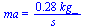 ma = `+`(`/`(`*`(.28, `*`(kg_)), `*`(s_)))