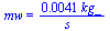 mw = `+`(`/`(`*`(0.41e-2, `*`(kg_)), `*`(s_)))