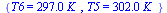 {T6 = `+`(`*`(297., `*`(K_))), T5 = `+`(`*`(302., `*`(K_)))}