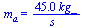 m[a] = `+`(`/`(`*`(45., `*`(kg_)), `*`(s_)))