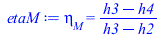 Typesetting:-mprintslash([etaM := eta[M] = `/`(`*`(`+`(h3, `-`(h4))), `*`(`+`(h3, `-`(h2))))], [eta[M] = `/`(`*`(`+`(h3, `-`(h4))), `*`(`+`(h3, `-`(h2))))])