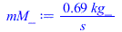 Typesetting:-mprintslash([mM_ := `+`(`/`(`*`(.6905290606, `*`(kg_)), `*`(s_)))], [`+`(`/`(`*`(.6905290606, `*`(kg_)), `*`(s_)))])