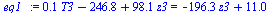 `:=`(eq1_, `+`(`*`(.1434, `*`(T3)), `-`(246.7995928), `*`(98.06650, `*`(z3))) = `+`(`-`(`*`(196.3495409, `*`(z3))), 11.01293124))