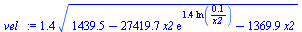 `:=`(vel_, `+`(`*`(1.414213562, `*`(`^`(`+`(1439.476573, `-`(`*`(27419.66844, `*`(x2, `*`(exp(`+`(`*`(1.399673108, `*`(ln(`+`(`/`(`*`(0.5e-1), `*`(x2)))))))))))), `-`(`*`(1369.863013, `*`(x2)))), `/`(...